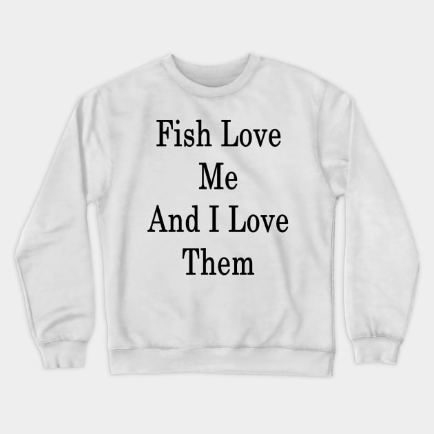 Fish Love Me And I Love Them Crewneck Sweatshirt by supernova23